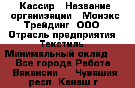 Кассир › Название организации ­ Монэкс Трейдинг, ООО › Отрасль предприятия ­ Текстиль › Минимальный оклад ­ 1 - Все города Работа » Вакансии   . Чувашия респ.,Канаш г.